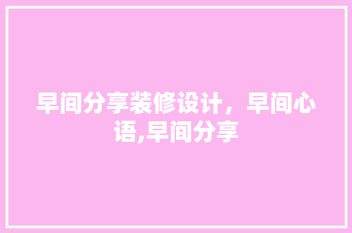 早间分享装修设计，早间心语,早间分享