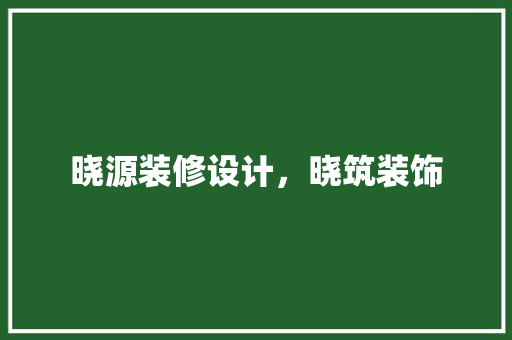 晓源装修设计，晓筑装饰
