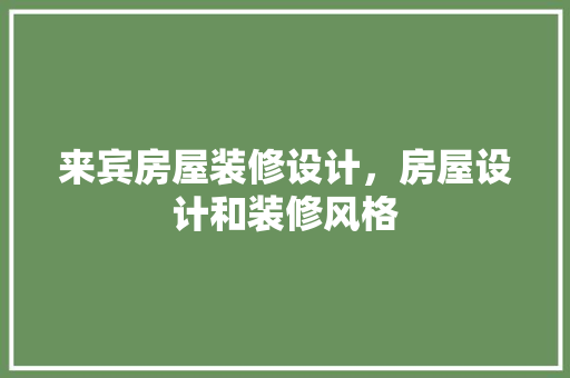 来宾房屋装修设计，房屋设计和装修风格