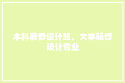 本科装修设计题，大学装修设计专业 室内设计