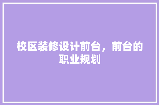 校区装修设计前台，前台的职业规划