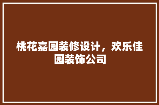 桃花嘉园装修设计，欢乐佳园装饰公司