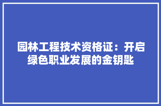 园林工程技术资格证：开启绿色职业发展的金钥匙