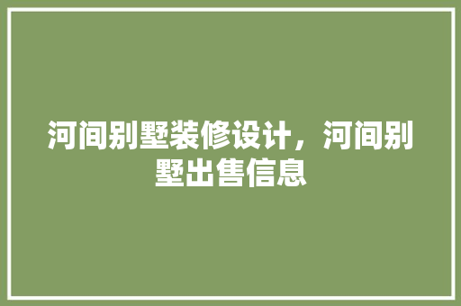 河间别墅装修设计，河间别墅出售信息