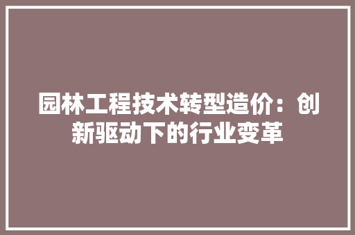 园林工程技术转型造价：创新驱动下的行业变革 卧室装修