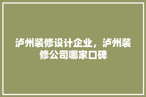 泸州装修设计企业，泸州装修公司哪家口碑