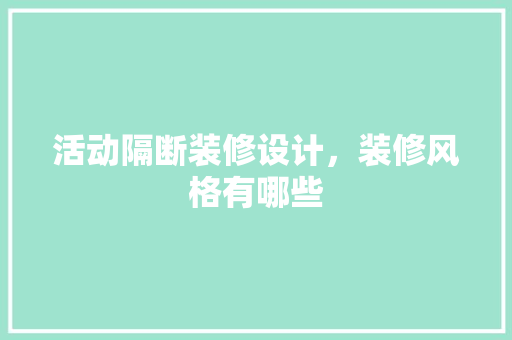 活动隔断装修设计，装修风格有哪些