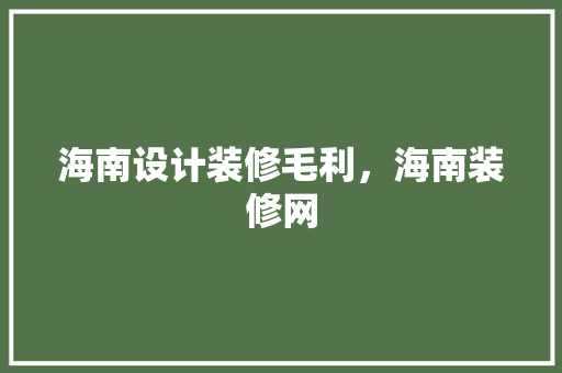 海南设计装修毛利，海南装修网