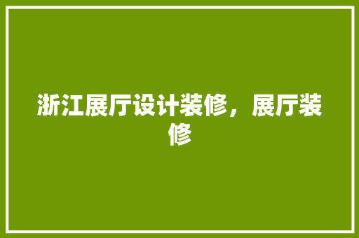 浙江展厅设计装修，展厅装修