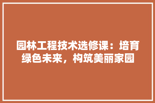园林工程技术选修课：培育绿色未来，构筑美丽家园 卧室装修