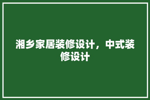 湘乡家居装修设计，中式装修设计