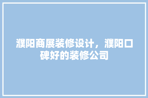 濮阳商展装修设计，濮阳口碑好的装修公司