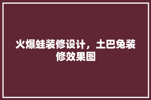 火爆蛙装修设计，土巴兔装修效果图