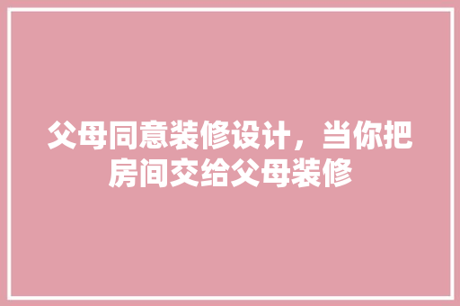 父母同意装修设计，当你把房间交给父母装修