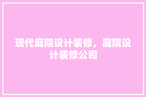 现代庭院设计装修，庭院设计装修公司