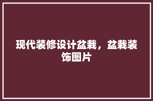 现代装修设计盆栽，盆栽装饰图片