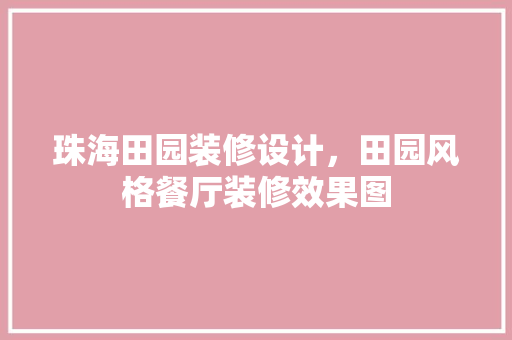 珠海田园装修设计，田园风格餐厅装修效果图