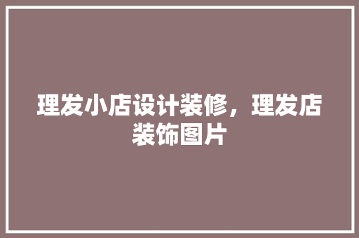 理发小店设计装修，理发店装饰图片 家居装修