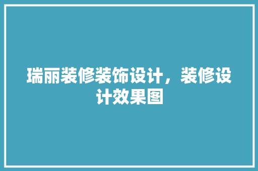 瑞丽装修装饰设计，装修设计效果图
