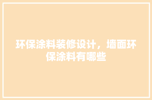 环保涂料装修设计，墙面环保涂料有哪些