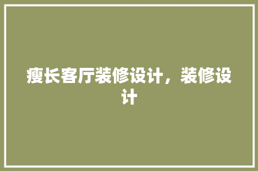 瘦长客厅装修设计，装修设计