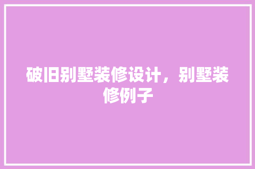 破旧别墅装修设计，别墅装修例子 中式风格装饰