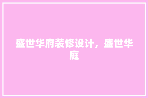 盛世华府装修设计，盛世华庭