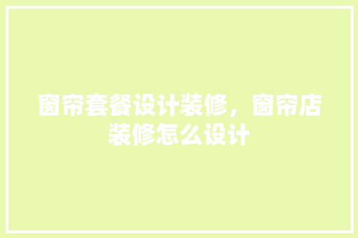 窗帘套餐设计装修，窗帘店装修怎么设计