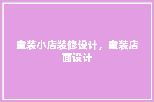 童装小店装修设计，童装店面设计