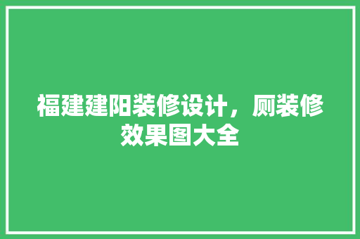 福建建阳装修设计，厕装修效果图大全