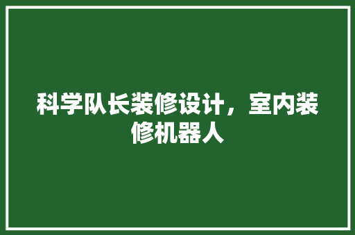 科学队长装修设计，室内装修机器人