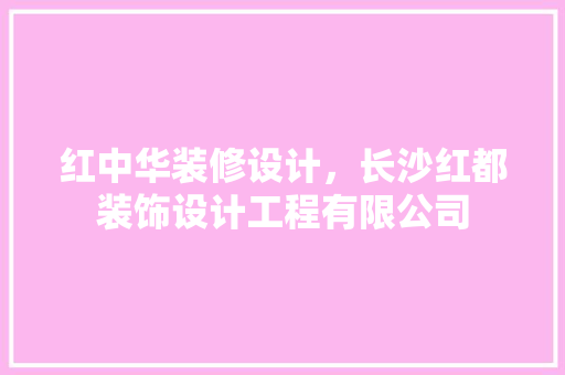 红中华装修设计，长沙红都装饰设计工程有限公司
