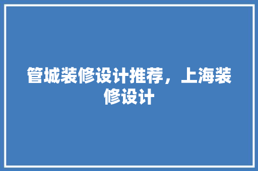 管城装修设计推荐，上海装修设计