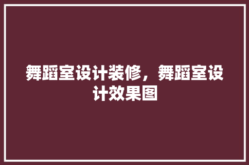 舞蹈室设计装修，舞蹈室设计效果图