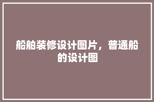 船舶装修设计图片，普通船的设计图