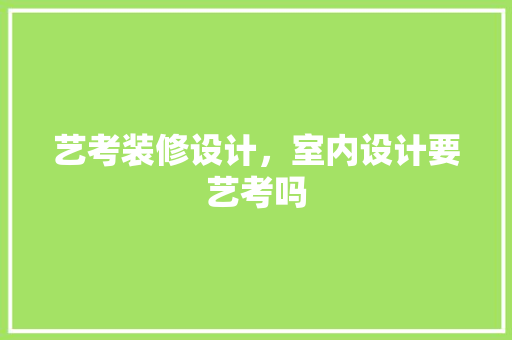 艺考装修设计，室内设计要艺考吗