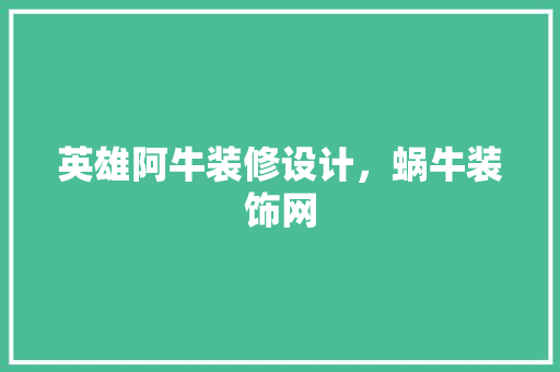 英雄阿牛装修设计，蜗牛装饰网