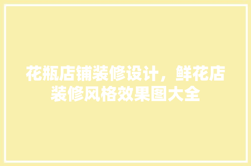 花瓶店铺装修设计，鲜花店装修风格效果图大全