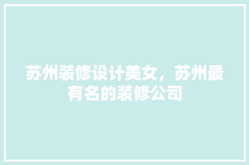 苏州装修设计美女，苏州最有名的装修公司