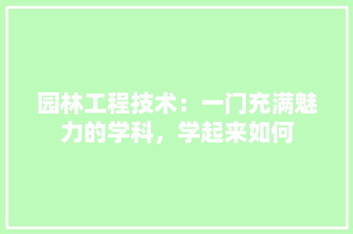 园林工程技术：一门充满魅力的学科，学起来如何 卧室装修