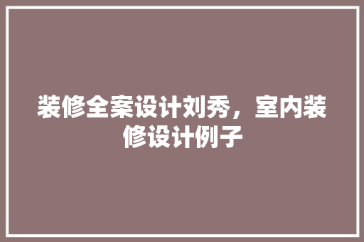 装修全案设计刘秀，室内装修设计例子 地板材料