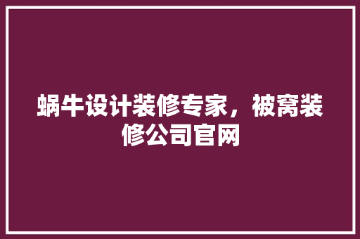 蜗牛设计装修专家，被窝装修公司官网