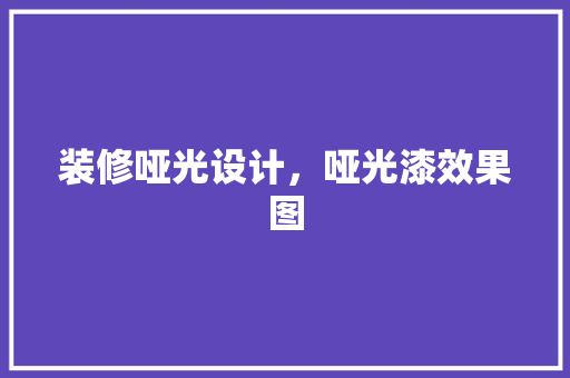 装修哑光设计，哑光漆效果图