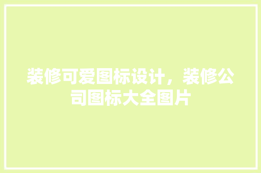 装修可爱图标设计，装修公司图标大全图片