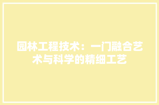 园林工程技术：一门融合艺术与科学的精细工艺