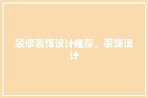 装修装饰设计推荐，装饰设计