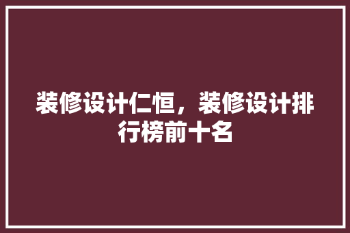 装修设计仁恒，装修设计排行榜前十名