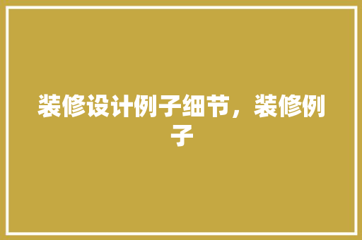 装修设计例子细节，装修例子