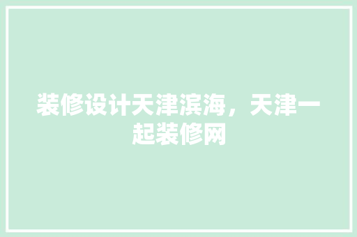 装修设计天津滨海，天津一起装修网