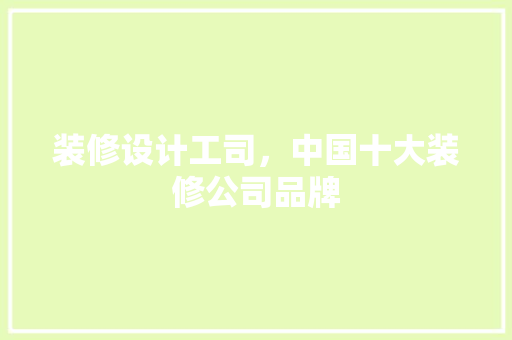 装修设计工司，中国十大装修公司品牌 现代风格装饰